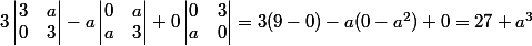3\begin{vmatrix}3&a\\0&3\end{vmatrix}-a\begin{vmatrix}0&a\\a&3\end{vmatrix}+0\begin{vmatrix}0&3\\a&0\end{vmatrix}=3(9-0)-a(0-a^2)+0=27+a^3
 \\ 